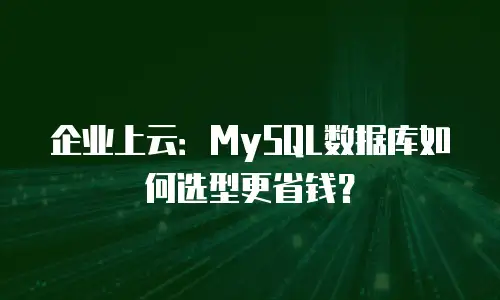企业上云：MySQL数据库如何选型更省钱？