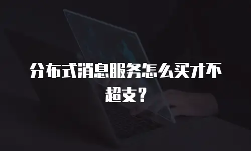分布式消息服务怎么买才不超支？