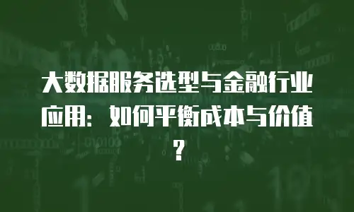 大数据服务选型与金融行业应用：如何平衡成本与价值？