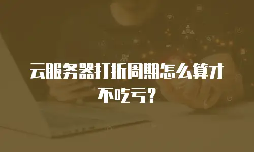 云服务器打折周期怎么算才不吃亏？
