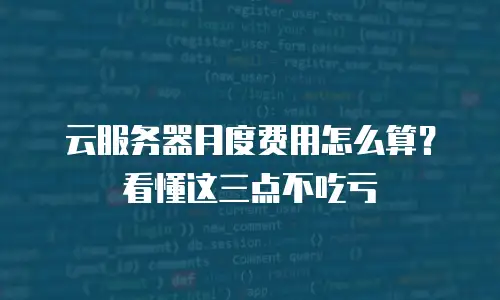 云服务器月度费用怎么算？看懂这三点不吃亏