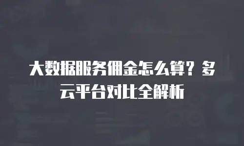 大数据服务佣金怎么算？多云平台对比全解析