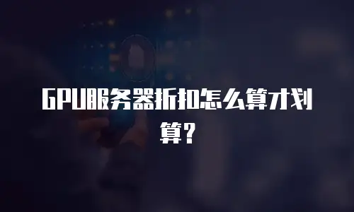 GPU服务器折扣怎么算才划算？