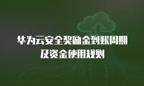 华为云安全奖励金到账周期及资金使用规则