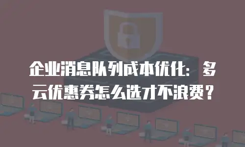 企业消息队列成本优化：多云优惠券怎么选才不浪费？