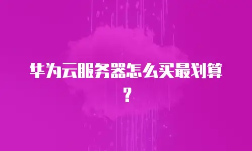 华为云服务器怎么买最划算？