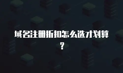 域名注册折扣怎么选才划算？