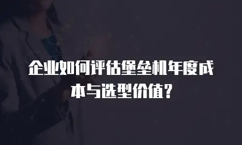 企业如何评估堡垒机年度成本与选型价值？