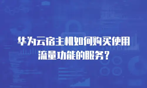 华为云宿主机如何购买使用流量功能的服务？