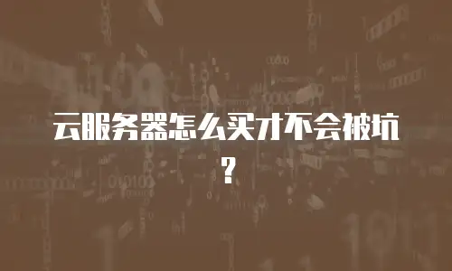 云服务器怎么买才不会被坑？