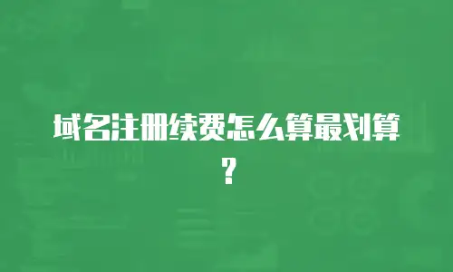 域名注册续费怎么算最划算？