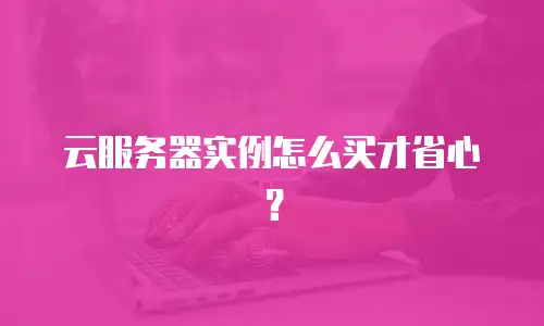 云服务器实例怎么买才省心？