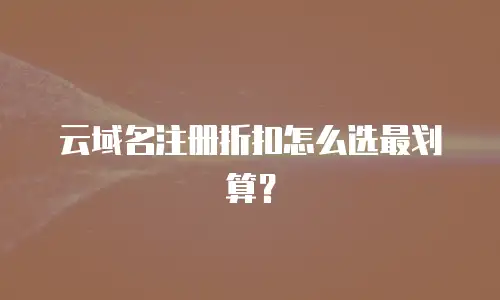 云域名注册折扣怎么选最划算？
