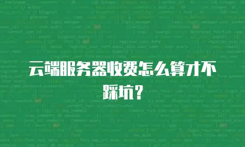 云端服务器收费怎么算才不踩坑？