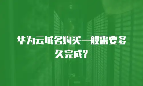 华为云域名购买一般需要多久完成？