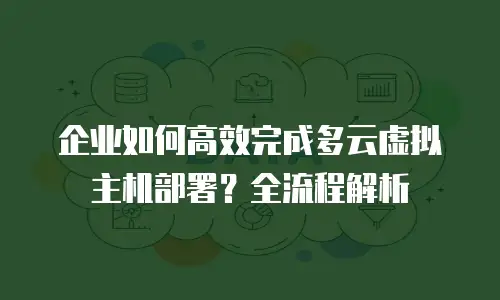 企业如何高效完成多云虚拟主机部署？全流程解析