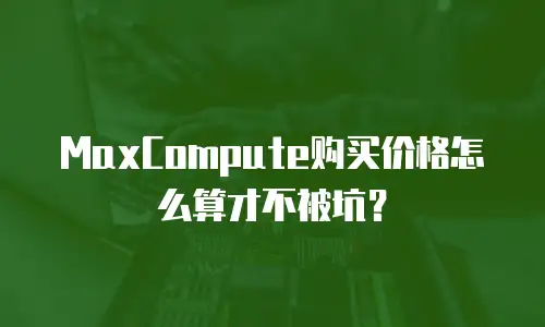 MaxCompute购买价格怎么算才不被坑？
