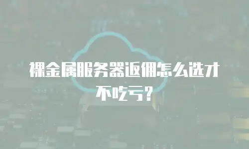 裸金属服务器返佣怎么选才不吃亏？