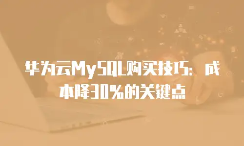 华为云MySQL购买技巧：成本降30%的关键点