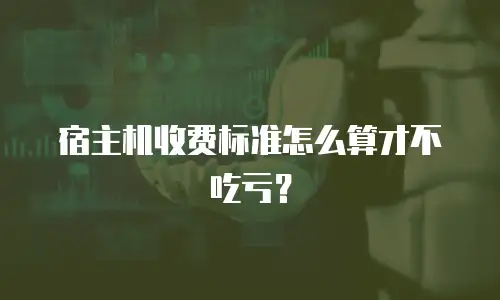 宿主机收费标准怎么算才不吃亏？
