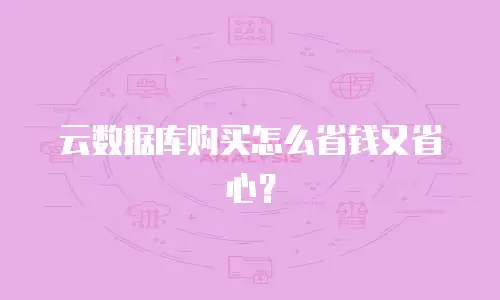 云数据库购买怎么省钱又省心？