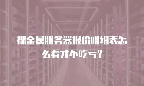 裸金属服务器报价明细表怎么看才不吃亏？