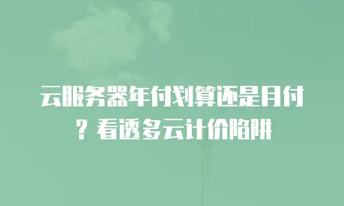 云服务器年付划算还是月付？看透多云计价陷阱