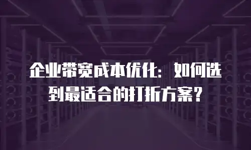 企业带宽成本优化：如何选到最适合的打折方案？
