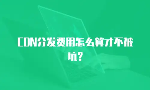 CDN分发费用怎么算才不被坑？