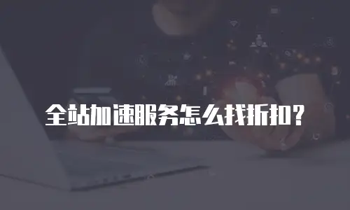 全站加速服务怎么找折扣？