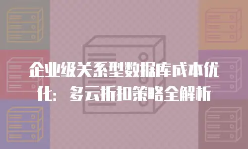 企业级关系型数据库成本优化：多云折扣策略全解析