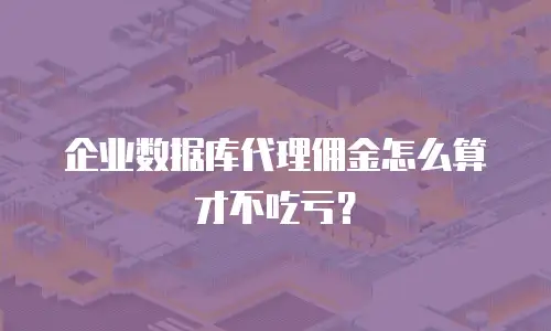 企业数据库代理佣金怎么算才不吃亏？