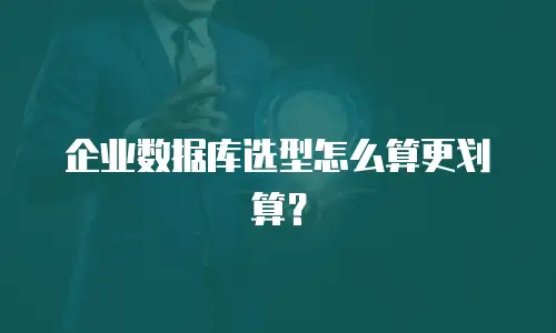 企业数据库选型怎么算更划算？