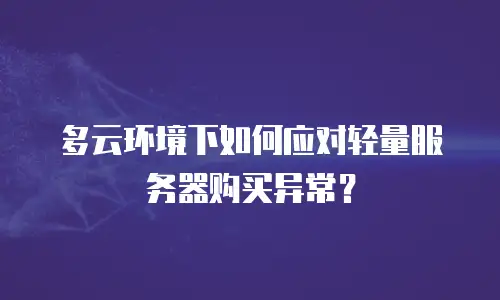 多云环境下如何应对轻量服务器购买异常？