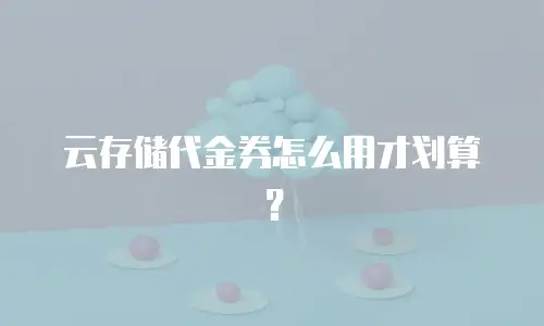 云存储代金券怎么用才划算？