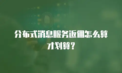 分布式消息服务返佣怎么算才划算？