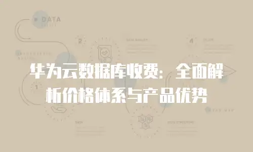 华为云数据库收费：全面解析价格体系与产品优势