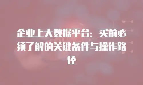 企业上大数据平台：买前必须了解的关键条件与操作路径