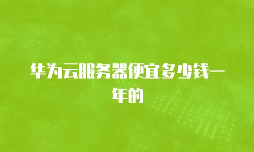 华为云服务器便宜多少钱一年的