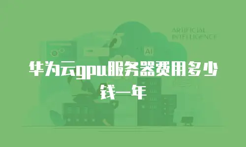 华为云gpu服务器费用多少钱一年