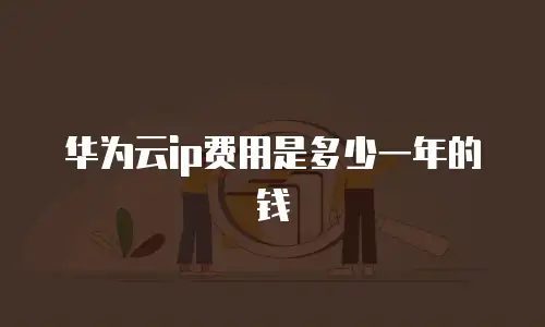 华为云ip费用是多少一年的钱