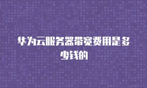 华为云服务器带宽费用是多少钱的