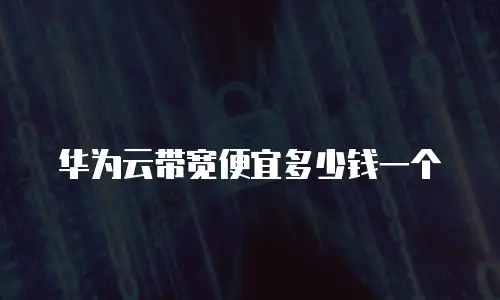 华为云带宽便宜多少钱一个