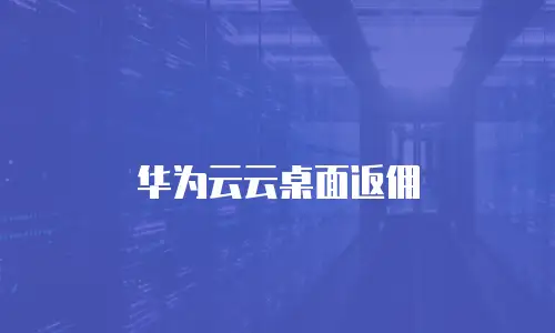华为云云桌面返佣
