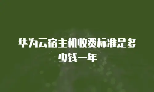 华为云宿主机收费标准是多少钱一年
