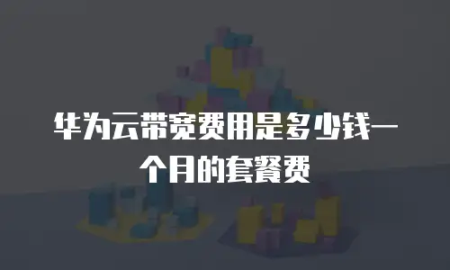 华为云带宽费用是多少钱一个月的套餐费