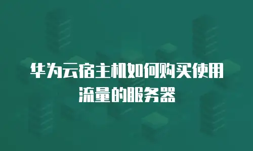 华为云宿主机如何购买使用流量的服务器