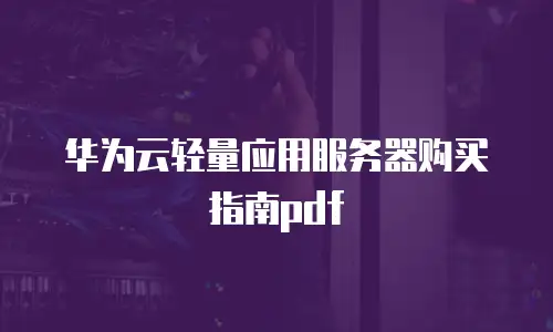 华为云轻量应用服务器购买指南pdf