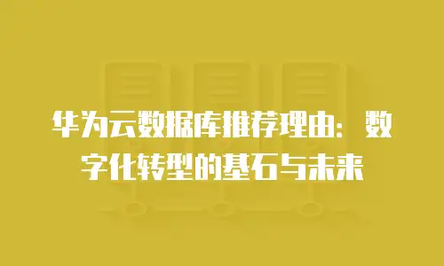 华为云数据库推荐理由：数字化转型的基石与未来