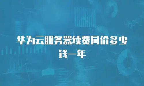 华为云服务器续费同价多少钱一年